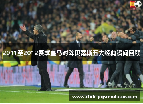 2011至2012赛季皇马对阵贝蒂斯五大经典瞬间回顾 2011至2012赛季皇马对阵贝蒂斯五大经典瞬间回顾