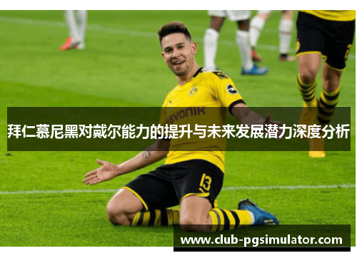 拜仁慕尼黑对戴尔能力的提升与未来发展潜力深度分析 拜仁慕尼黑对戴尔能力的提升与未来发展潜力深度分析