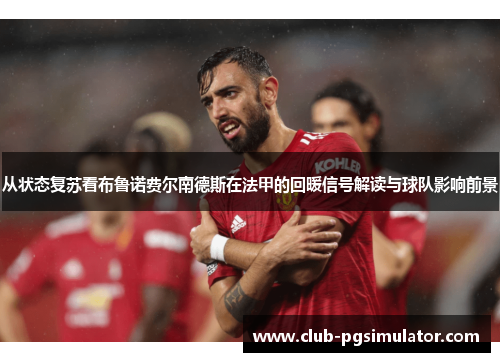 从状态复苏看布鲁诺费尔南德斯在法甲的回暖信号解读与球队影响前景 从状态复苏看布鲁诺费尔南德斯在法甲的回暖信号解读与球队影响前景