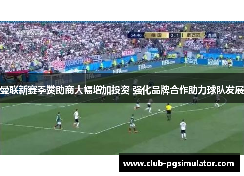 曼联新赛季赞助商大幅增加投资 强化品牌合作助力球队发展 曼联新赛季赞助商大幅增加投资 强化品牌合作助力球队发展