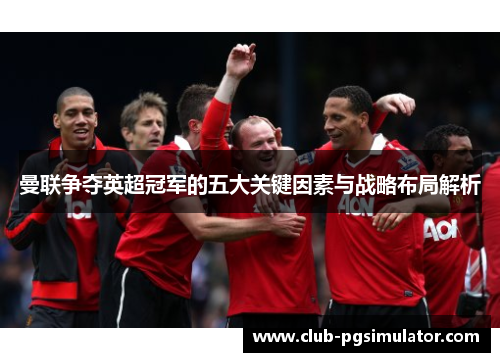 曼联争夺英超冠军的五大关键因素与战略布局解析 曼联争夺英超冠军的五大关键因素与战略布局解析