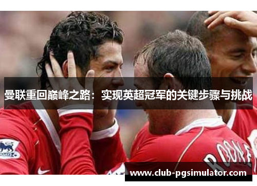 曼联重回巅峰之路:实现英超冠军的关键步骤与挑战 曼联重回巅峰之路:实现英超冠军的关键步骤与挑战