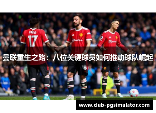 曼联重生之路：八位关键球员如何推动球队崛起
