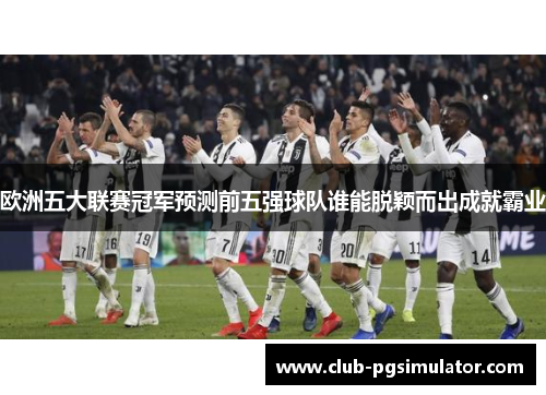 欧洲五大联赛冠军预测前五强球队谁能脱颖而出成就霸业
